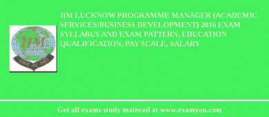 IIM Lucknow Programme Manager (Academic Services/Business Development) 2018 Exam Syllabus And Exam Pattern, Education Qualification, Pay scale, Salary