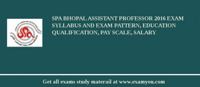 SPA Bhopal Assistant Professor 2018 Exam Syllabus And Exam Pattern, Education Qualification, Pay scale, Salary