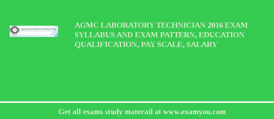 AGMC Laboratory Technician 2018 Exam Syllabus And Exam Pattern, Education Qualification, Pay scale, Salary