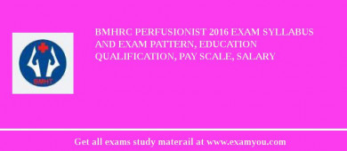BMHRC Perfusionist 2018 Exam Syllabus And Exam Pattern, Education Qualification, Pay scale, Salary