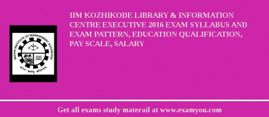 IIM Kozhikode Library & Information Centre Executive 2018 Exam Syllabus And Exam Pattern, Education Qualification, Pay scale, Salary