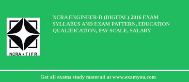 NCRA Engineer-D (Digital) 2018 Exam Syllabus And Exam Pattern, Education Qualification, Pay scale, Salary