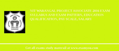 NIT Warangal Project Associate 2018 Exam Syllabus And Exam Pattern, Education Qualification, Pay scale, Salary