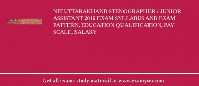 NIT Uttarakhand Stenographer / Junior Assistant 2018 Exam Syllabus And Exam Pattern, Education Qualification, Pay scale, Salary