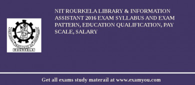 NIT Rourkela Library & Information Assistant 2018 Exam Syllabus And Exam Pattern, Education Qualification, Pay scale, Salary