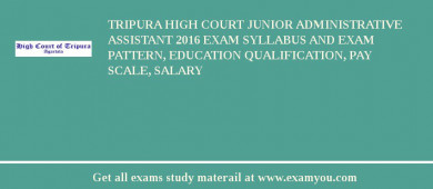 Tripura High Court Junior Administrative Assistant 2018 Exam Syllabus And Exam Pattern, Education Qualification, Pay scale, Salary