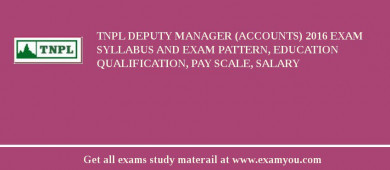 TNPL Deputy Manager (Accounts) 2018 Exam Syllabus And Exam Pattern, Education Qualification, Pay scale, Salary