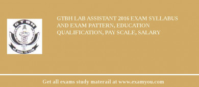 GTBH Lab Assistant 2018 Exam Syllabus And Exam Pattern, Education Qualification, Pay scale, Salary