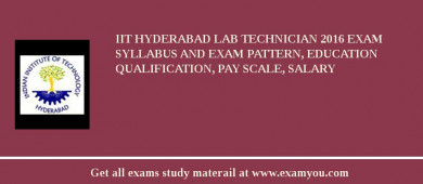 IIT Hyderabad Lab Technician 2018 Exam Syllabus And Exam Pattern, Education Qualification, Pay scale, Salary