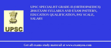 UPSC Specialist Grade-II (Orthopaedics) 2018 Exam Syllabus And Exam Pattern, Education Qualification, Pay scale, Salary
