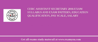 CERC Assistant Secretary 2018 Exam Syllabus And Exam Pattern, Education Qualification, Pay scale, Salary
