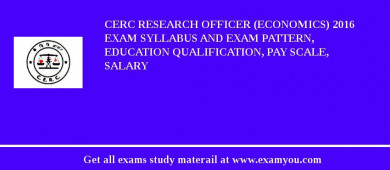 CERC Research Officer (Economics) 2018 Exam Syllabus And Exam Pattern, Education Qualification, Pay scale, Salary