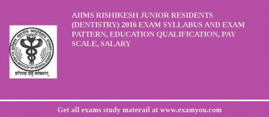 AIIMS Rishikesh Junior Residents (Dentistry) 2018 Exam Syllabus And Exam Pattern, Education Qualification, Pay scale, Salary