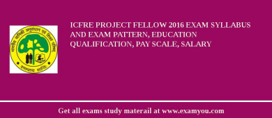 ICFRE Project Fellow 2018 Exam Syllabus And Exam Pattern, Education Qualification, Pay scale, Salary