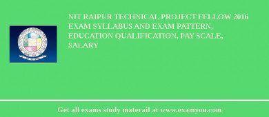 NIT Raipur Technical Project Fellow 2018 Exam Syllabus And Exam Pattern, Education Qualification, Pay scale, Salary