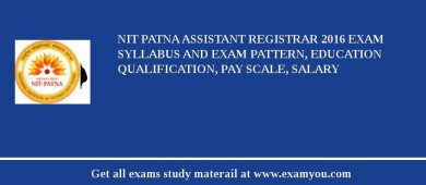 NIT Patna Assistant Registrar 2018 Exam Syllabus And Exam Pattern, Education Qualification, Pay scale, Salary