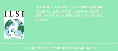 ILS Research/ Project Assistant 2018 Exam Syllabus And Exam Pattern, Education Qualification, Pay scale, Salary