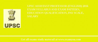 UPSC Assistant Professor (English) 2018 Exam Syllabus And Exam Pattern, Education Qualification, Pay scale, Salary