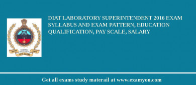 DIAT Laboratory Superintendent 2018 Exam Syllabus And Exam Pattern, Education Qualification, Pay scale, Salary