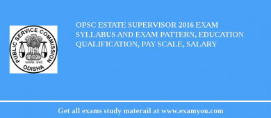 OPSC Estate Supervisor 2018 Exam Syllabus And Exam Pattern, Education Qualification, Pay scale, Salary