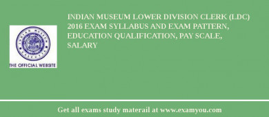 Indian Museum Lower Division Clerk (LDC) 2018 Exam Syllabus And Exam Pattern, Education Qualification, Pay scale, Salary