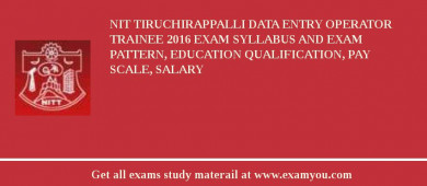 NIT Tiruchirappalli Data Entry Operator Trainee 2018 Exam Syllabus And Exam Pattern, Education Qualification, Pay scale, Salary