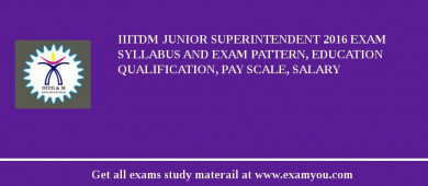 IIITDM Junior Superintendent 2018 Exam Syllabus And Exam Pattern, Education Qualification, Pay scale, Salary