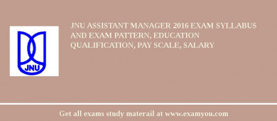 JNU Assistant Manager 2018 Exam Syllabus And Exam Pattern, Education Qualification, Pay scale, Salary