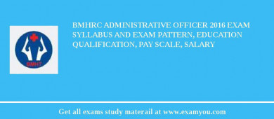 BMHRC Administrative Officer 2018 Exam Syllabus And Exam Pattern, Education Qualification, Pay scale, Salary