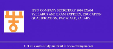 ITPO Company Secretary 2018 Exam Syllabus And Exam Pattern, Education Qualification, Pay scale, Salary