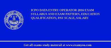 ICPO Data Entry Operator 2018 Exam Syllabus And Exam Pattern, Education Qualification, Pay scale, Salary