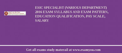 ESIC Specialist (Various Department) 2018 Exam Syllabus And Exam Pattern, Education Qualification, Pay scale, Salary