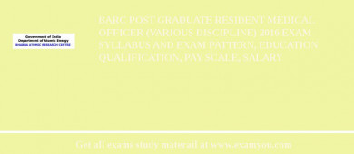 BARC Post Graduate Resident Medical Officer (Various Discipline) 2018 Exam Syllabus And Exam Pattern, Education Qualification, Pay scale, Salary