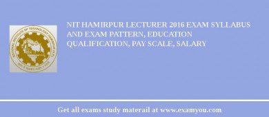 NIT Hamirpur Lecturer 2018 Exam Syllabus And Exam Pattern, Education Qualification, Pay scale, Salary