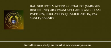 BAU Subject Matter Specialist (Various Discipline) 2018 Exam Syllabus And Exam Pattern, Education Qualification, Pay scale, Salary