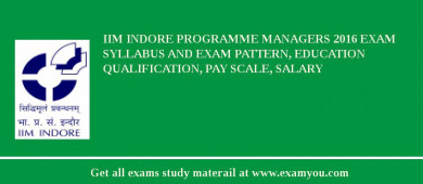 IIM Indore Programme Managers 2018 Exam Syllabus And Exam Pattern, Education Qualification, Pay scale, Salary
