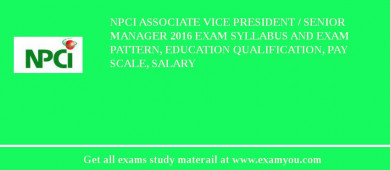 NPCI Associate Vice President / Senior Manager 2018 Exam Syllabus And Exam Pattern, Education Qualification, Pay scale, Salary