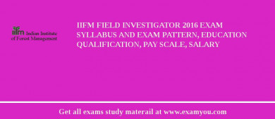 IIFM Field Investigator 2018 Exam Syllabus And Exam Pattern, Education Qualification, Pay scale, Salary