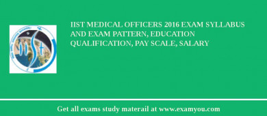 IIST Medical Officers 2018 Exam Syllabus And Exam Pattern, Education Qualification, Pay scale, Salary