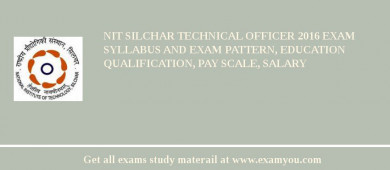 NIT Silchar Technical Officer 2018 Exam Syllabus And Exam Pattern, Education Qualification, Pay scale, Salary