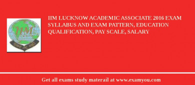 IIM Lucknow Academic Associate 2018 Exam Syllabus And Exam Pattern, Education Qualification, Pay scale, Salary