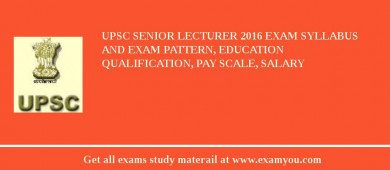 UPSC Senior Lecturer 2018 Exam Syllabus And Exam Pattern, Education Qualification, Pay scale, Salary