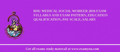 BHU Medical Social Worker 2018 Exam Syllabus And Exam Pattern, Education Qualification, Pay scale, Salary
