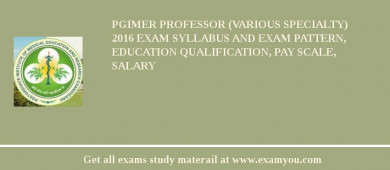PGIMER Professor (Various Specialty) 2018 Exam Syllabus And Exam Pattern, Education Qualification, Pay scale, Salary