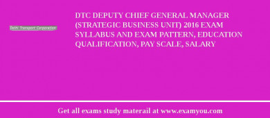DTC Deputy Chief General Manager (Strategic Business Unit) 2018 Exam Syllabus And Exam Pattern, Education Qualification, Pay scale, Salary