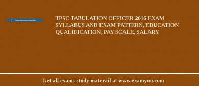 TPSC Tabulation Officer 2018 Exam Syllabus And Exam Pattern, Education Qualification, Pay scale, Salary