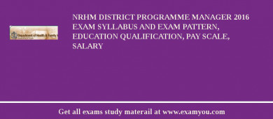 NRHM District Programme Manager 2018 Exam Syllabus And Exam Pattern, Education Qualification, Pay scale, Salary
