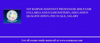 NIT Raipur Assistant Professor 2018 Exam Syllabus And Exam Pattern, Education Qualification, Pay scale, Salary