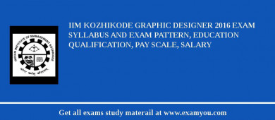 IIM Kozhikode Graphic Designer 2018 Exam Syllabus And Exam Pattern, Education Qualification, Pay scale, Salary