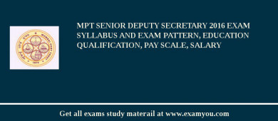 MPT Senior Deputy Secretary 2018 Exam Syllabus And Exam Pattern, Education Qualification, Pay scale, Salary